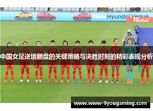 中国女足逆境翻盘的关键策略与决胜时刻的精彩表现分析
