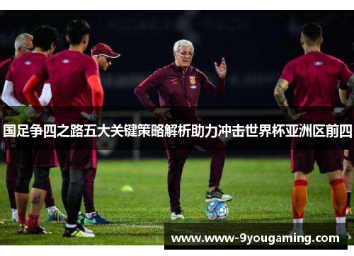 国足争四之路五大关键策略解析助力冲击世界杯亚洲区前四