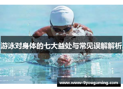 游泳对身体的七大益处与常见误解解析