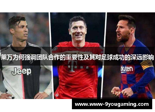 莱万为何强调团队合作的重要性及其对足球成功的深远影响
