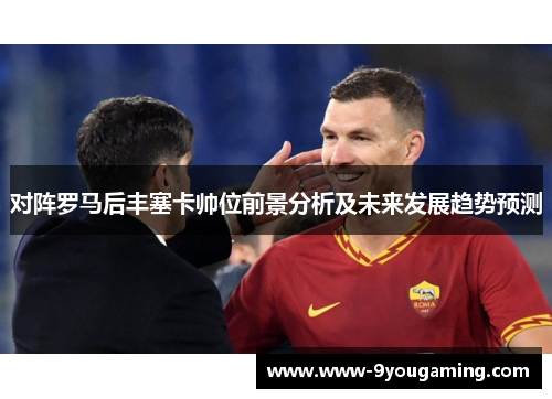 对阵罗马后丰塞卡帅位前景分析及未来发展趋势预测