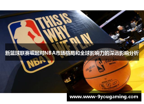 新篮球联赛崛起对NBA市场格局和全球影响力的深远影响分析