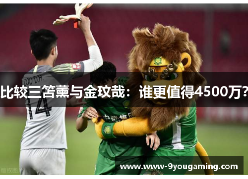 比较三笘薰与金玟哉：谁更值得4500万？