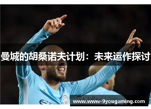 曼城的胡桑诺夫计划：未来运作探讨