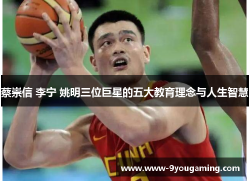 蔡崇信 李宁 姚明三位巨星的五大教育理念与人生智慧