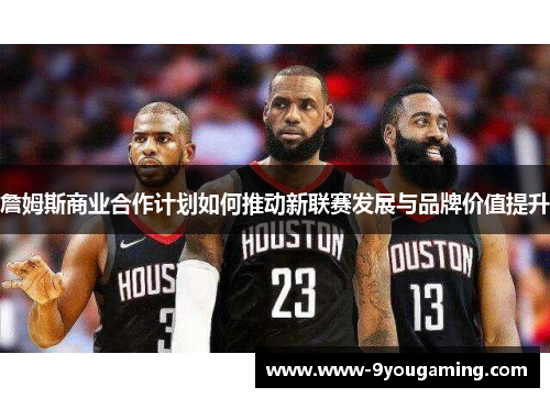 詹姆斯商业合作计划如何推动新联赛发展与品牌价值提升