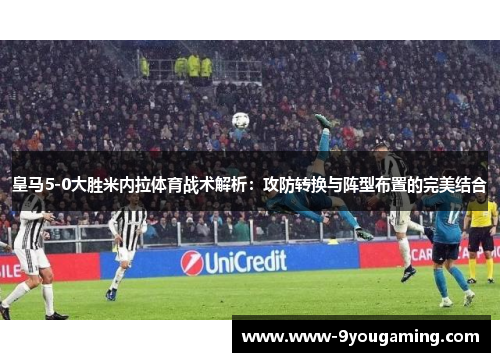 皇马5-0大胜米内拉体育战术解析：攻防转换与阵型布置的完美结合