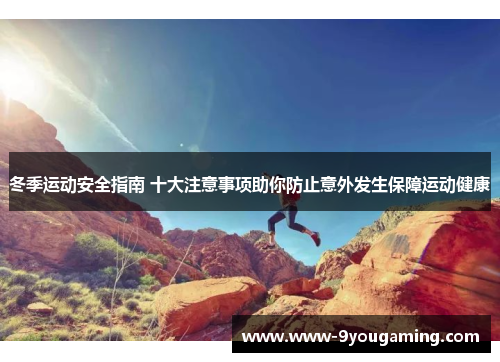 冬季运动安全指南 十大注意事项助你防止意外发生保障运动健康