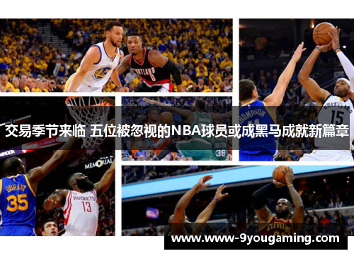 交易季节来临 五位被忽视的NBA球员或成黑马成就新篇章