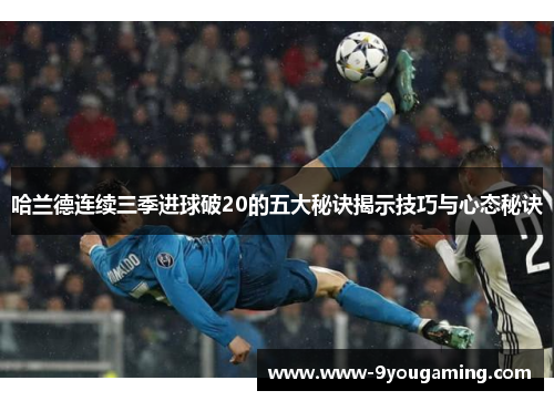 哈兰德连续三季进球破20的五大秘诀揭示技巧与心态秘诀