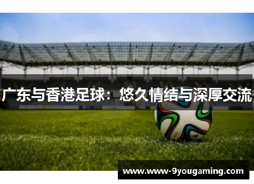 广东与香港足球：悠久情结与深厚交流