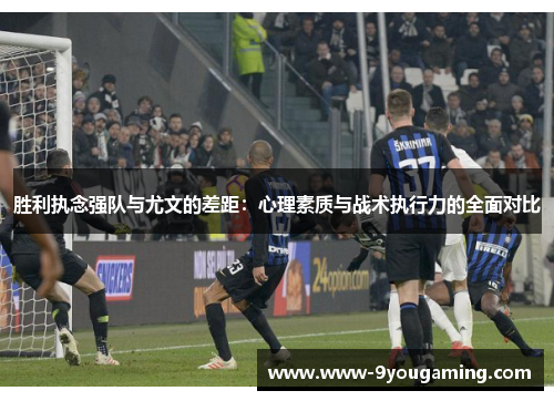 胜利执念强队与尤文的差距：心理素质与战术执行力的全面对比