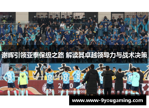 谢晖引领亚泰保级之路 解读其卓越领导力与战术决策