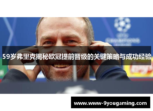 59岁弗里克揭秘欧冠提前晋级的关键策略与成功经验