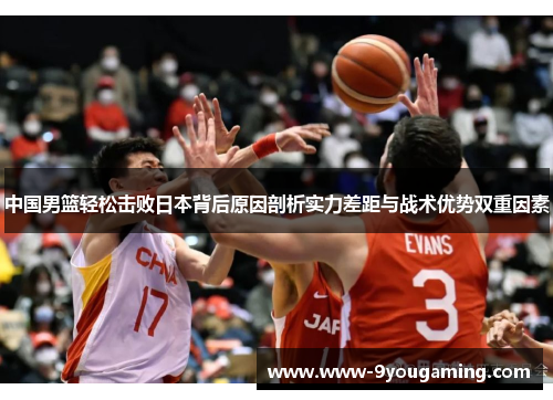 中国男篮轻松击败日本背后原因剖析实力差距与战术优势双重因素