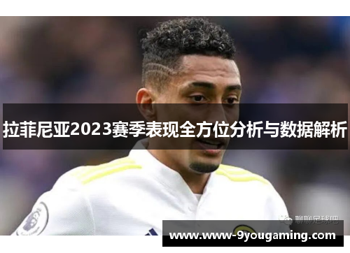 拉菲尼亚2023赛季表现全方位分析与数据解析