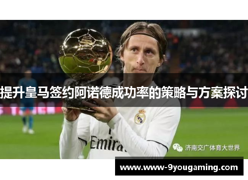 提升皇马签约阿诺德成功率的策略与方案探讨