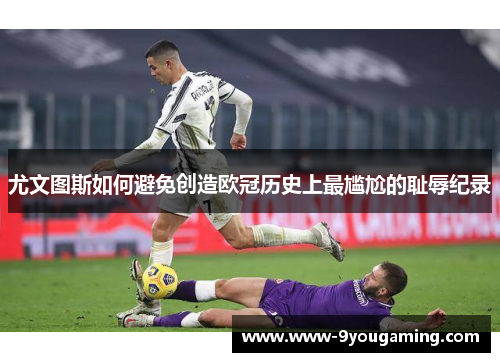 尤文图斯如何避免创造欧冠历史上最尴尬的耻辱纪录