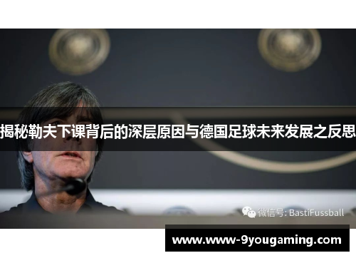 揭秘勒夫下课背后的深层原因与德国足球未来发展之反思