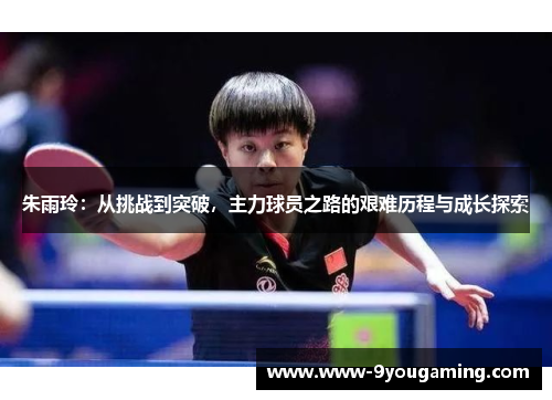 朱雨玲：从挑战到突破，主力球员之路的艰难历程与成长探索