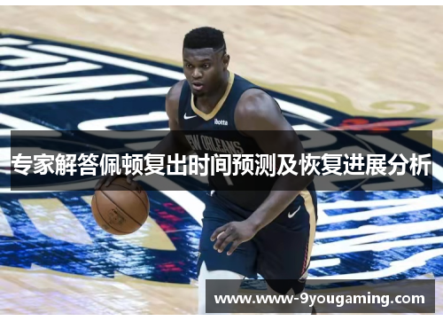 专家解答佩顿复出时间预测及恢复进展分析