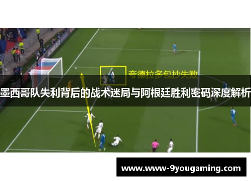 墨西哥队失利背后的战术迷局与阿根廷胜利密码深度解析