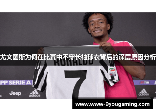 尤文图斯为何在比赛中不穿长袖球衣背后的深层原因分析