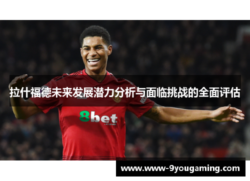 拉什福德未来发展潜力分析与面临挑战的全面评估