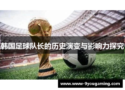 韩国足球队长的历史演变与影响力探究