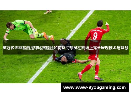 莱万多夫斯基的足球比赛经验如何帮助球员在赛场上充分展现技术与智慧