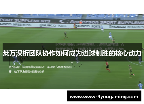莱万深析团队协作如何成为进球制胜的核心动力