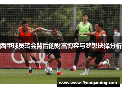 西甲球员转会背后的财富博弈与梦想抉择分析 西甲球员转会背后的财富博弈与梦想抉择分析