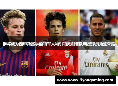 谁将成为西甲新赛季的领军人物引领风潮各队明星球员角逐荣耀