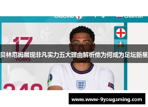 贝林厄姆展现非凡实力五大理由解析他为何成为足坛新星