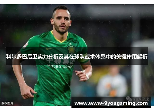 科尔多巴后卫实力分析及其在球队战术体系中的关键作用解析