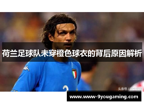 荷兰足球队未穿橙色球衣的背后原因解析