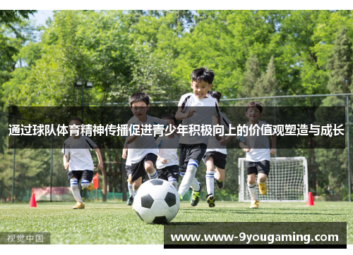 通过球队体育精神传播促进青少年积极向上的价值观塑造与成长