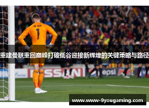 重建曼联重回巅峰打破低谷迎接新辉煌的关键策略与路径