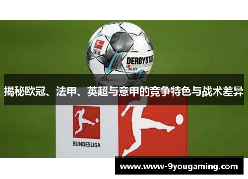 揭秘欧冠、法甲、英超与意甲的竞争特色与战术差异 揭秘欧冠、法甲、英超与意甲的竞争特色与战术差异