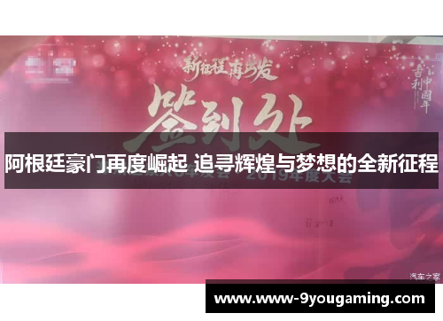 阿根廷豪门再度崛起 追寻辉煌与梦想的全新征程 阿根廷豪门再度崛起 追寻辉煌与梦想的全新征程
