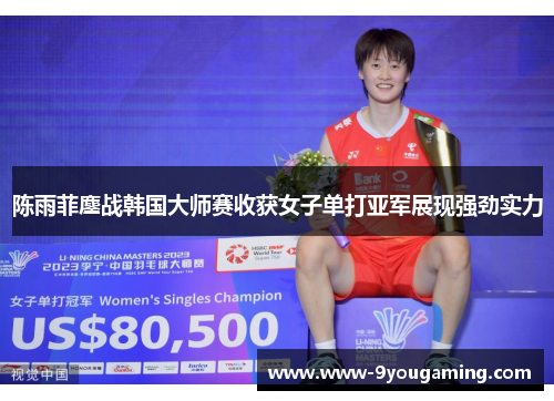 陈雨菲鏖战韩国大师赛收获女子单打亚军展现强劲实力 陈雨菲鏖战韩国大师赛收获女子单打亚军展现强劲实力