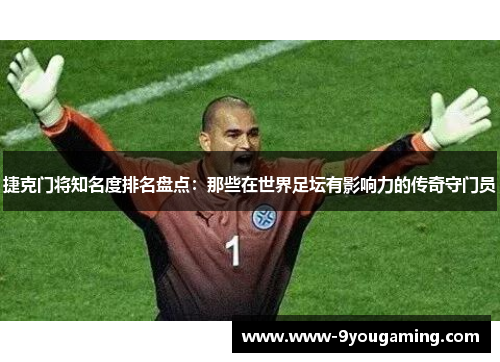 捷克门将知名度排名盘点：那些在世界足坛有影响力的传奇守门员