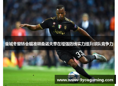 曼城冬窗转会瞄准胡桑诺夫意在增强防线实力提升球队竞争力