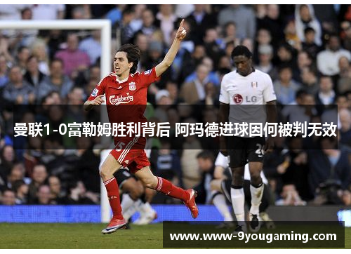 曼联1-0富勒姆胜利背后 阿玛德进球因何被判无效