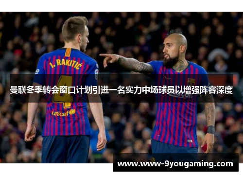 曼联冬季转会窗口计划引进一名实力中场球员以增强阵容深度