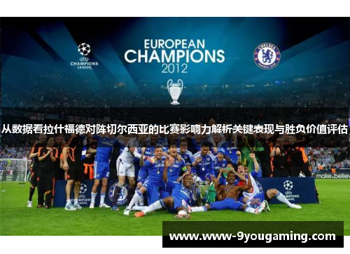 从数据看拉什福德对阵切尔西亚的比赛影响力解析关键表现与胜负价值评估