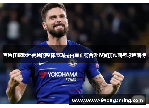 吉鲁在欧联杯赛场的整体表现是否真正符合外界赛前预期与球迷期待