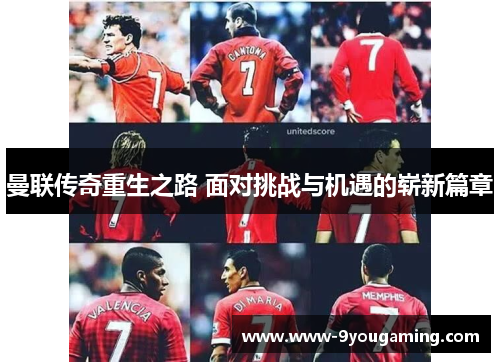 曼联传奇重生之路 面对挑战与机遇的崭新篇章