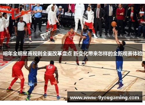 明年全明星赛规则全面改革盘点 新变化带来怎样的全新观赛体验
