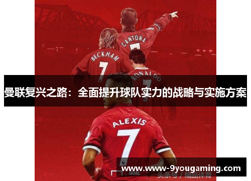 曼联复兴之路:全面提升球队实力的战略与实施方案 曼联复兴之路:全面提升球队实力的战略与实施方案